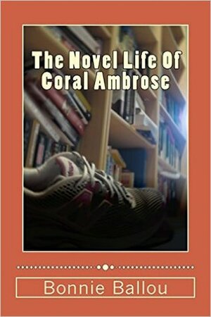 The Novel Life Of Coral Ambrose by Bonnie Ballou