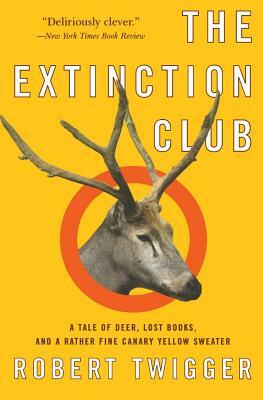 The Extinction Club: A Tale of Deer, Lost Books, and a Rather Fine Canary Yellow Sweater by Robert Twigger