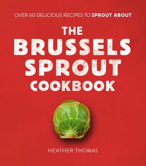 The Brussels Sprout Cookbook by Heather Thomas