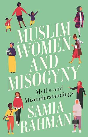 Muslim Women and Misogyny: Myths and Misunderstandings by Samia Rahman