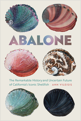 Abalone: The Remarkable History and Uncertain Future of California's Iconic Shellfish by Ann Vileisis
