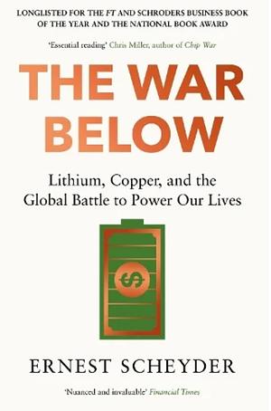 The War Below: Lithium, Copper, and the Global Battle to Power Our Lives by Ernest Scheyder