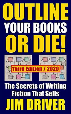 Outline Your Books Or Die!: Secrets of Writing Fiction that Sells, Plotting, Novel Outlining Techniques by Jim Driver
