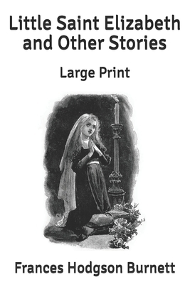 Little Saint Elizabeth and Other Stories: Large Print by Frances Hodgson Burnett