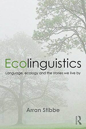 Ecolinguistics: Language, Ecology and the Stories We Live by by Arran Stibbe