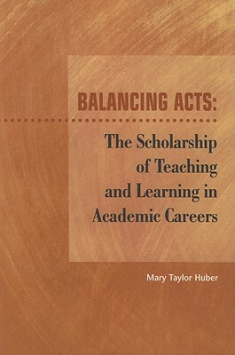 Balancing Acts: The Scholarship of Teaching and Learning in Academic Careers by Mary Taylor Huber