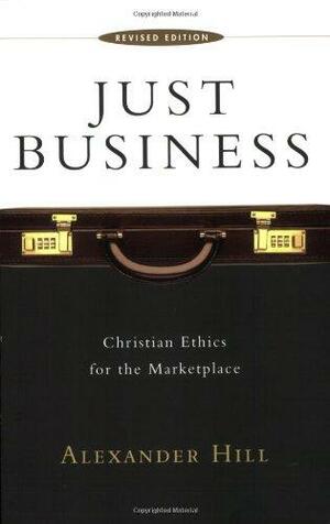 Just Business: Christian Ethics for the Marketplace by Alexander Hill