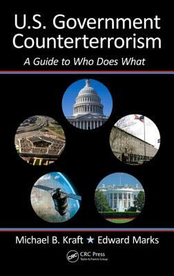 U.S. Government Counterterrorism: A Guide to Who Does What by Edward Marks, Michael Kraft