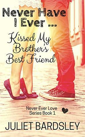 Never Have I Ever Kissed My Brother's Best Friend by Juliet Bardsley