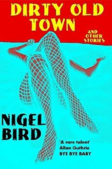 Dirty Old Town and Other Stories by Nigel Bird