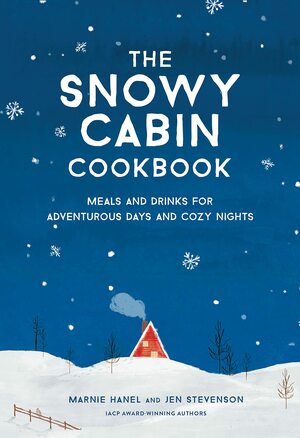 The Snowy Cabin Cookbook: Meals and Drinks for Adventurous Days and Cozy Nights by Jen Stevenson, Marnie Hanel