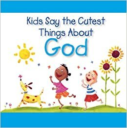 Kids Say the Cutest Things about God by Amanda Haley