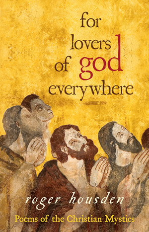 For Lovers of God Everywhere: Poems of the Christian Mystics by Roger Housden