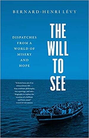 The Will to See: Dispatches from a World of Misery and Hope by Bernard-Henri Lévy