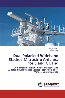 Dual Polarized Wideband Stacked Microstrip Antenna for S and C Band by Guna Ram, Vijay Sharma