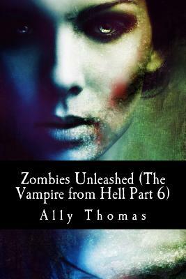 Zombies Unleashed (The Vampire from Hell Part 6) by Ally Thomas