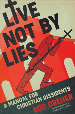 Live Not by Lies: A Manual for Christian Dissidents by Rod Dreher