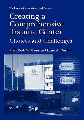 Creating a Comprehensive Trauma Center: Choices and Challenges by Mary Beth Williams, Lasse a. Nurmi