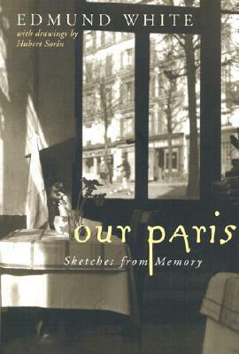 Our Paris: Sketches from Memory by Edmund White, Hubert Sorin