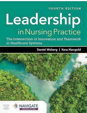 Leadership in Nursing Practice: The Intersection of Innovation and Teamwork in Healthcare Systems by Kara Mangold, Daniel Weberg