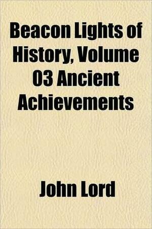 Beacon Lights of History, Vol 3: Ancient Achievements by John Lord