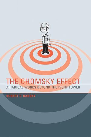 The Chomsky Effect: A Radical Works Beyond the Ivory Tower by Robert F. Barsky