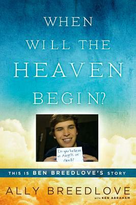 When Will the Heaven Begin?: This Is Ben Breedlove's Story by Ally Breedlove, Ken Abraham