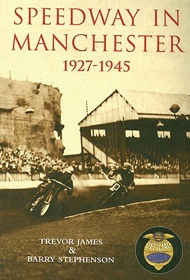 Speedway in Manchester 1927-1945 by Barry Stephenson, Trevor James