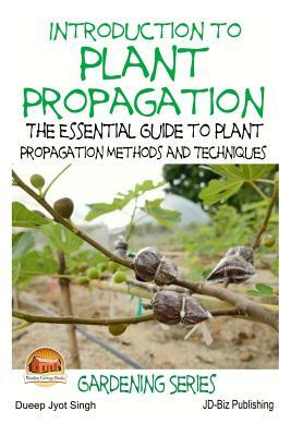 Introduction to Plant Propagation - The Essential Guide to Plant Propagation Methods and Techniques by Dueep Jyot Singh, John Davidson