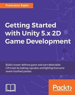 Getting Started with Unity 5.X 2D Game Development by Francesco Sapio