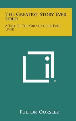 The Greatest Story Ever Told: A Tale of the Greatest Life Ever Lived by Fulton Oursler