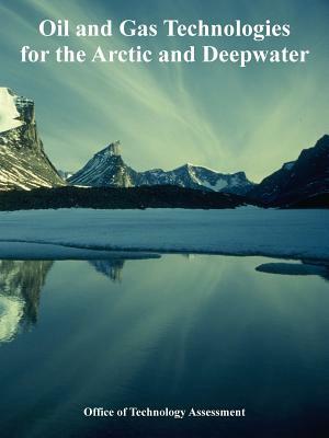 Oil and Gas Technologies for the Arctic and Deepwater by Office of Technology Assessment