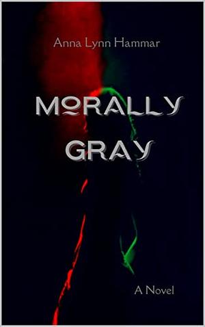 Morally Gray by Anna Lynn Hammar