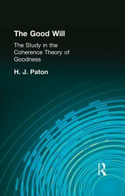 The Good Will: A Study in the Coherence Theory of Goodness by H. J. Paton