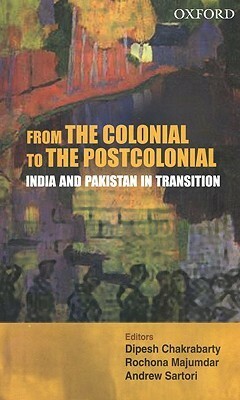 From the Colonial to the Postcolonial: India and Pakistan in Transition by Andrew Stephen Sartori, Rochona Majumdar, Dipesh Chakrabarty