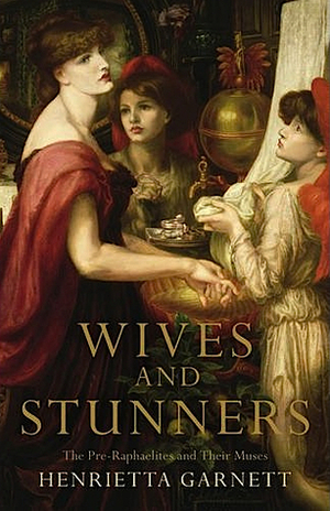 Wives and Stunners: The Pre-Raphaelites and Their Muses by Henrietta Garnett