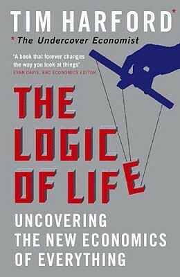 The Logic of Life: Uncovering the New Economics of Everything by Tim Harford