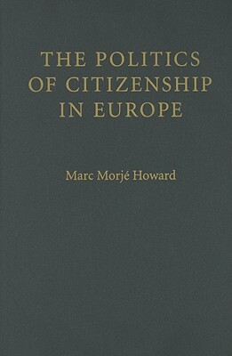 The Politics of Citizenship in Europe by Marc Morjé Howard