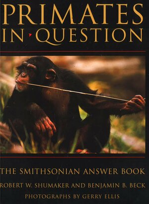 Primates in question: the Smithsonian answer book by Gerry Ellis, Benjamin B. Beck, Robert W. Shumaker