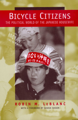 Bicycle Citizens, Volume 1: The Political World of the Japanese Housewife by Robin M. LeBlanc