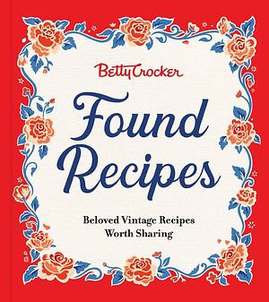 Betty Crocker Found Recipes: Beloved Vintage Recipes Worth Sharing: The Heartwarming Cookbook with Classic Recipes and Vintage Charm, Perfect for Fall ... Treasures from Betty Crocker's Kitchen by Betty Crocker, Betty Crocker