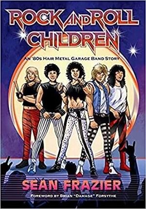Rock and Roll Children: An 80's Hair Metal Garage Band Story by Sean Frazier, David Boller, Brian Forsythe