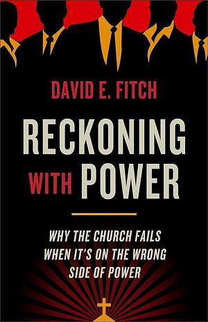 Reckoning with Power: Why the Church Fails When It's on the Wrong Side of Power by David E. Fitch