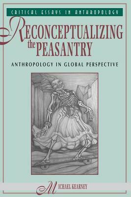 Reconceptualizing the Peasantry: Anthropology in Global Perspective by Michael Kearney