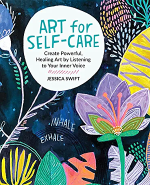 Art for Self-Care: Create Powerful, Healing Art by Listening to Your Inner Voice by Jessica Swift