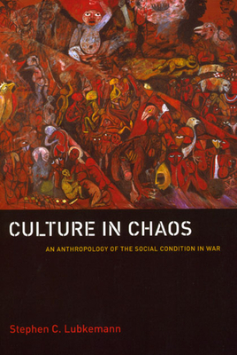 Culture in Chaos: An Anthropology of the Social Condition in War by Stephen C. Lubkemann