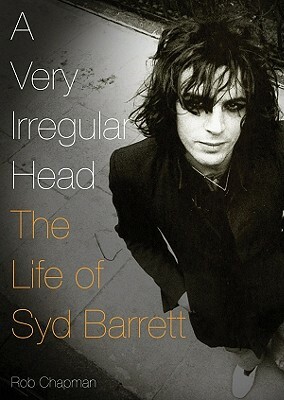 A Very Irregular Head: The Life of Syd Barrett by Rob Chapman