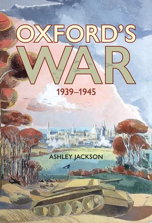 Oxford's War: 1939-1945 by Ashley Jackson