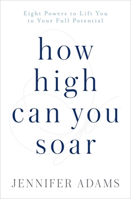 How High Can You Soar: Eight Powers to Lift You to Your Full Potential by Jennifer Adams