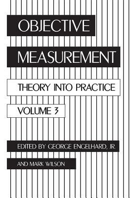 Objective Measurement: Theory Into Practice, Volume 3 by Mark R. Wilson, George Engelhard